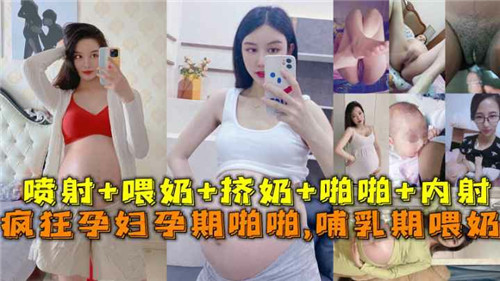 疯狂孕妇孕期激情交欢与哺乳期喂奶的诱惑实录